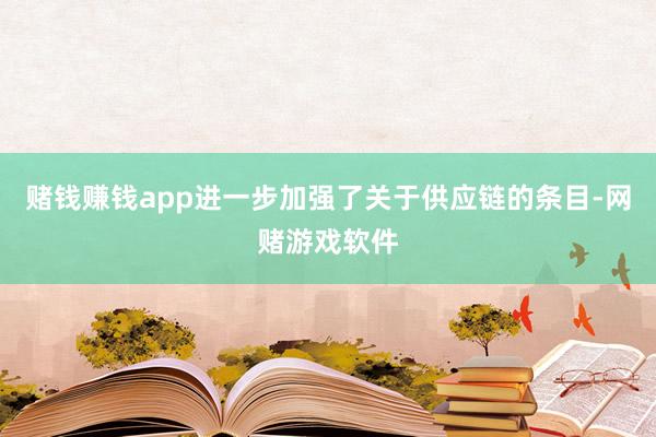 赌钱赚钱app进一步加强了关于供应链的条目-网赌游戏软件