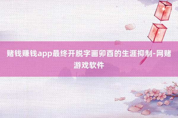 赌钱赚钱app最终开脱字画卯酉的生涯抑制-网赌游戏软件