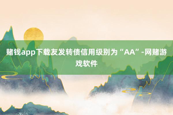 赌钱app下载友发转债信用级别为“AA”-网赌游戏软件