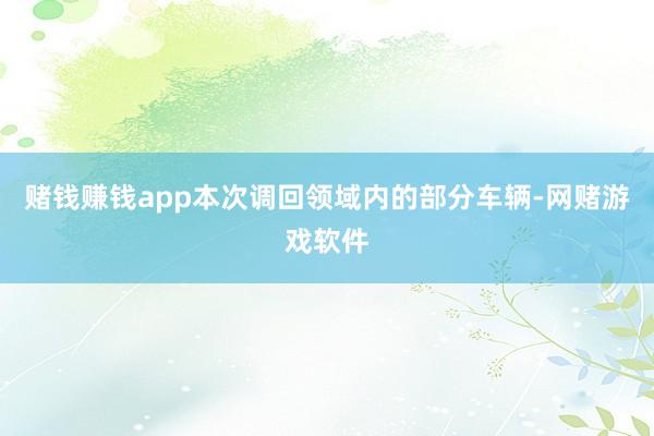 赌钱赚钱app　　本次调回领域内的部分车辆-网赌游戏软件