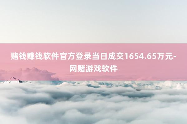 赌钱赚钱软件官方登录当日成交1654.65万元-网赌游戏软件