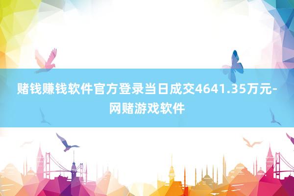 赌钱赚钱软件官方登录当日成交4641.35万元-网赌游戏软件