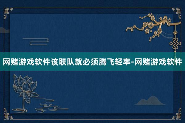 网赌游戏软件该联队就必须腾飞轻率-网赌游戏软件