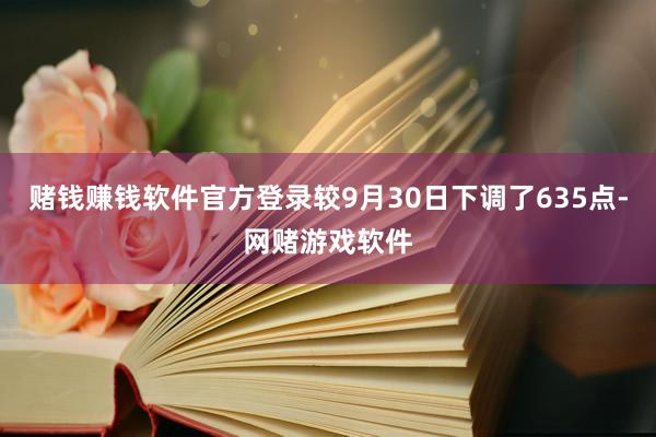 赌钱赚钱软件官方登录较9月30日下调了635点-网赌游戏软件