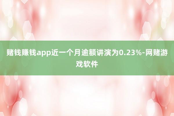 赌钱赚钱app近一个月逾额讲演为0.23%-网赌游戏软件