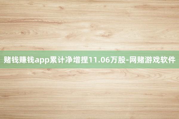 赌钱赚钱app累计净增捏11.06万股-网赌游戏软件