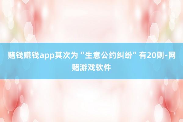 赌钱赚钱app其次为“生意公约纠纷”有20则-网赌游戏软件