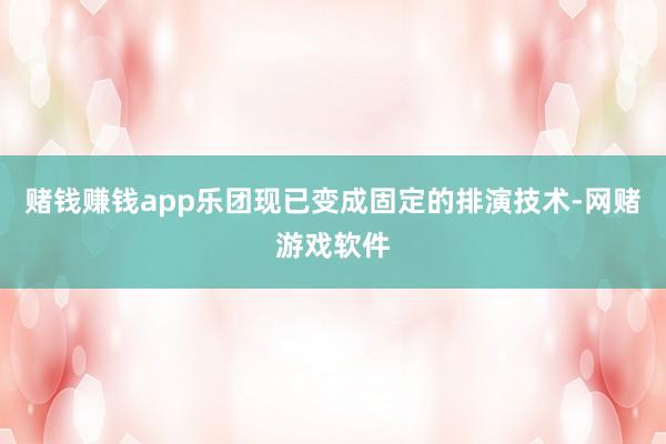 赌钱赚钱app乐团现已变成固定的排演技术-网赌游戏软件