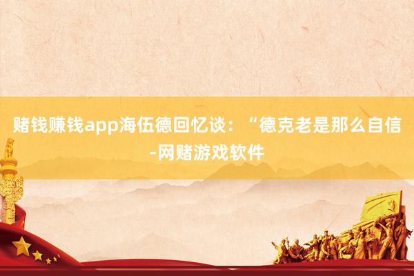 赌钱赚钱app海伍德回忆谈：“德克老是那么自信-网赌游戏软件