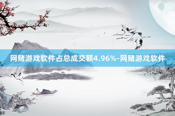 网赌游戏软件占总成交额4.96%-网赌游戏软件