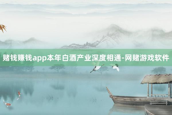 赌钱赚钱app本年白酒产业深度相通-网赌游戏软件