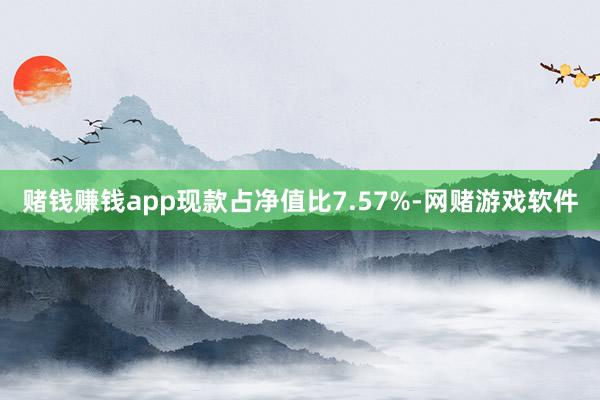 赌钱赚钱app现款占净值比7.57%-网赌游戏软件