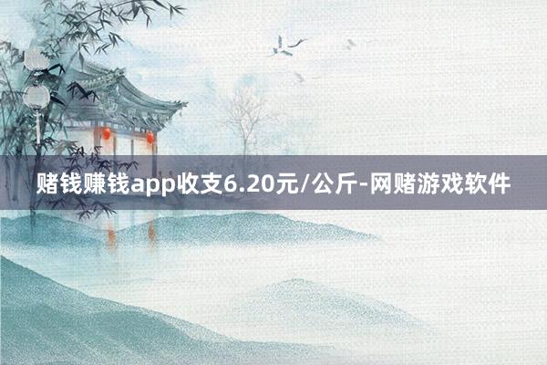 赌钱赚钱app收支6.20元/公斤-网赌游戏软件